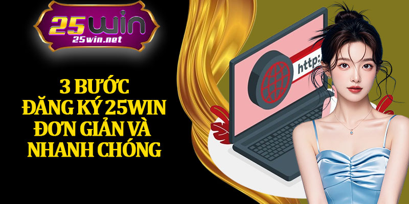 3 Bước Đăng Ký 25Win Đơn Giản Và Nhanh Chóng