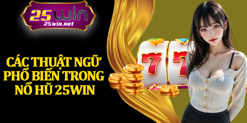 Các Thuật Ngữ Phổ Biến Trong Nổ Hũ 25Win