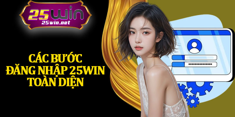 Các Bước Đăng Nhập 25Win Toàn Diện