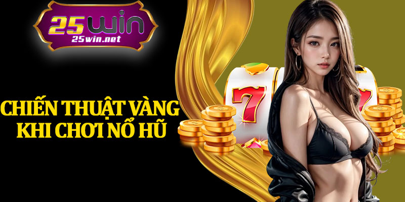 Chiến Thuật Vàng Khi Chơi Nổ Hũ