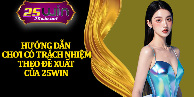 Hướng Dẫn Chơi Có Trách Nhiệm Theo Đề Xuất Của 25Win