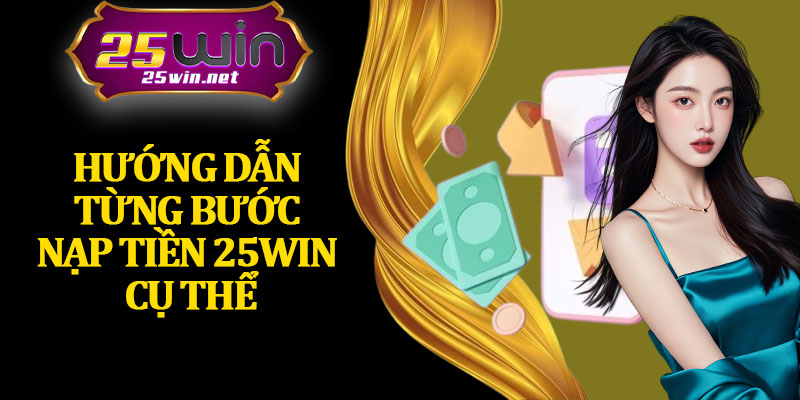 Hướng Dẫn Từng Bước Nạp Tiền 25Win Cụ Thể