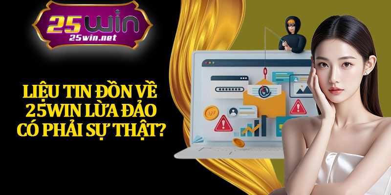 Liệu Tin Đồn Về 25Win Lừa Đảo Có Phải Sự Thật?