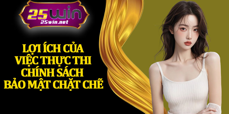Lợi Ích Của Việc Thực Thi Chính Sách Bảo Mật Chặt Chẽ