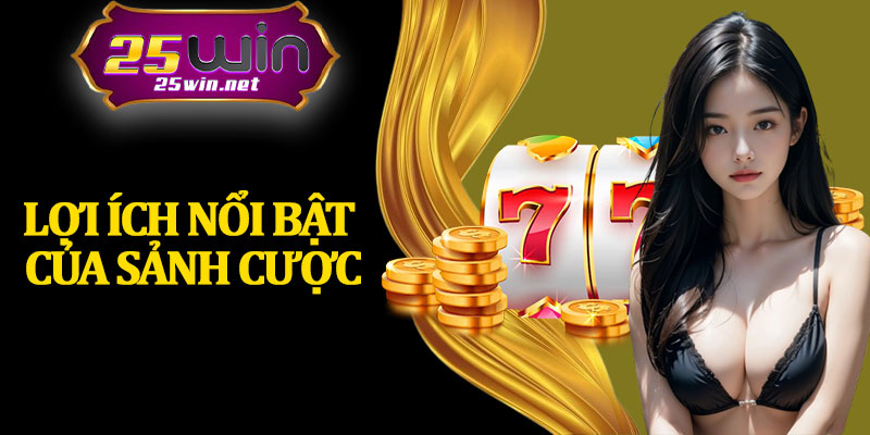 Lợi Ích Nổi Bật Của Sảnh Cược