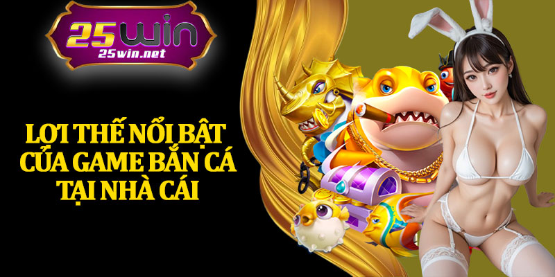 Lợi Thế Nổi Bật Của Game Bắn Cá Tại Nhà Cái