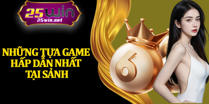 Những Tựa Game Hấp Dẫn Nhất Tại Sảnh