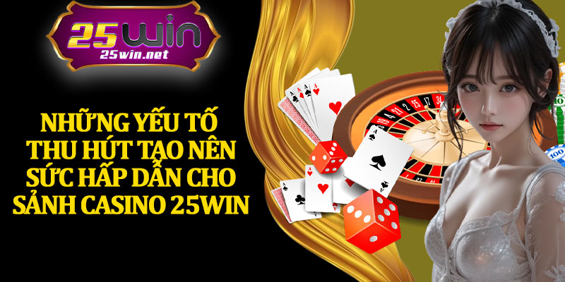 Những Yếu Tố Thu Hút Tạo Nên Sức Hấp Dẫn Cho Sảnh Casino 25Win