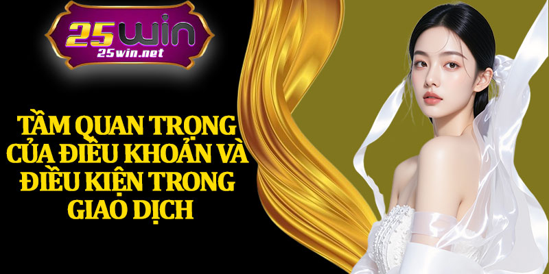 Tầm Quan Trọng Của Điều Khoản Và Điều Kiện Trong Giao Dịch