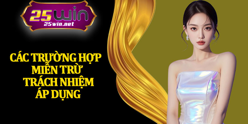 Các Trường Hợp Miễn Trừ Trách Nhiệm Áp Dụng 