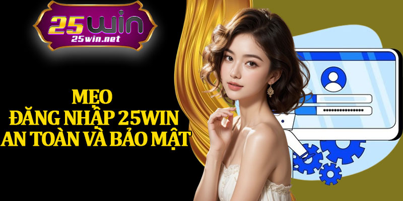 Mẹo Đăng Nhập 25Win An Toàn và Bảo Mật